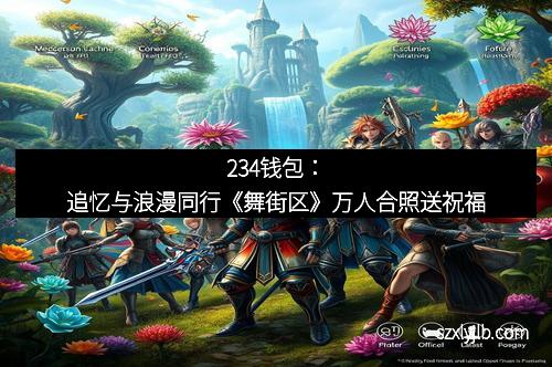 234钱包：追忆与浪漫同行《舞街区》万人合照送祝福